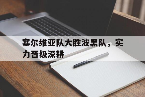 完美体育官网-塞尔维亚队大胜波黑队，实力晋级深耕的简单介绍
